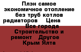 Плэн самое экономичное отопление без труб котлов радиаторов  › Цена ­ 1 150 - Все города Строительство и ремонт » Другое   . Крым,Ялта